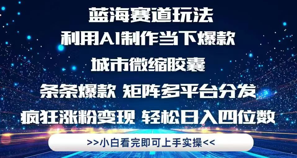 利用Ai制作全网爆火的城市微缩胶囊，条条爆款，多平台分发，疯狂涨粉变...-仙女副业网