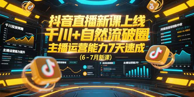 抖音直播新课上线，千川+自然流破圈，主播运营能力7天速成 (6-7月新课-仙女副业网