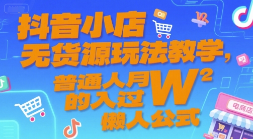 抖音小店无货源玩法教学，普通人月入过W的懒人公式-仙女副业网