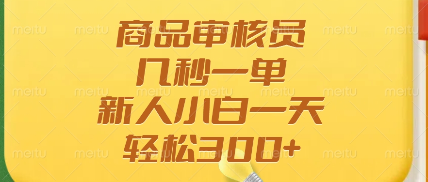 商品审核员，几秒一单，多劳多得，新人小白一天轻松300+-仙女副业网