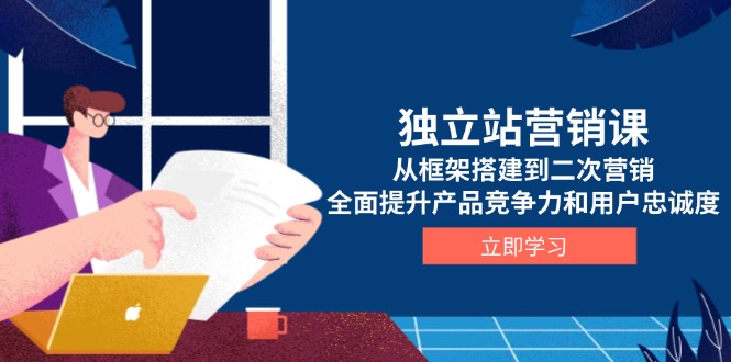 独立站营销课，从框架搭建到二次营销，全面提升产品竞争力和用户忠诚度-仙女副业网